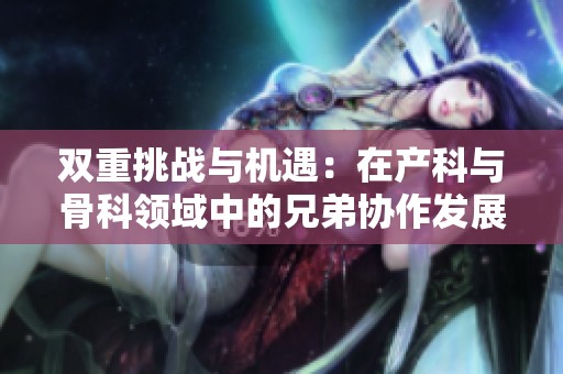 双重挑战与机遇：在产科与骨科领域中的兄弟协作发展之路