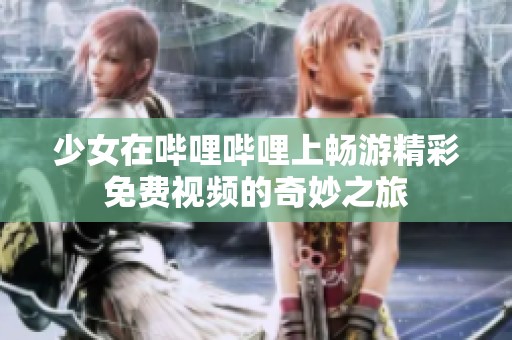 少女在哔哩哔哩上畅游精彩免费视频的奇妙之旅