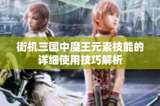 街机三国中魔王元素技能的详细使用技巧解析