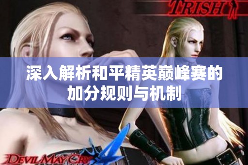 深入解析和平精英巅峰赛的加分规则与机制