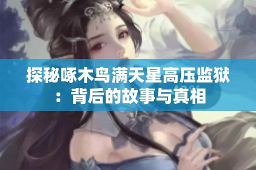 探秘啄木鸟满天星高压监狱：背后的故事与真相