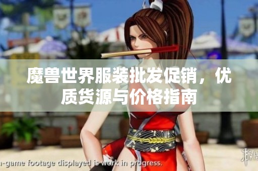 魔兽世界服装批发促销，优质货源与价格指南