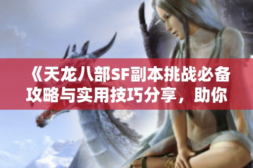 《天龙八部SF副本挑战必备攻略与实用技巧分享，助你游戏更顺畅》