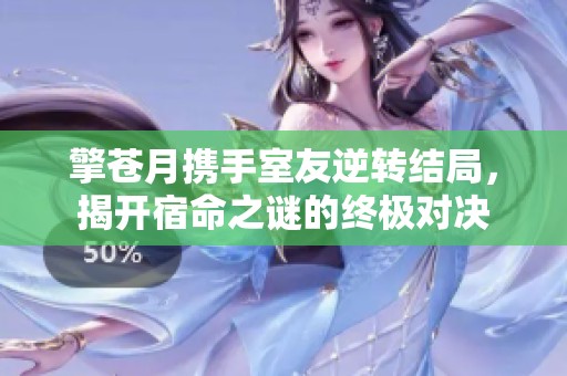 擎苍月携手室友逆转结局，揭开宿命之谜的终极对决