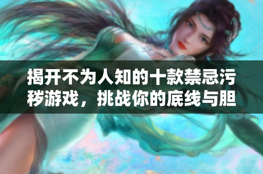揭开不为人知的十款禁忌污秽游戏，挑战你的底线与胆量