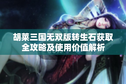 胡莱三国无双版转生石获取全攻略及使用价值解析