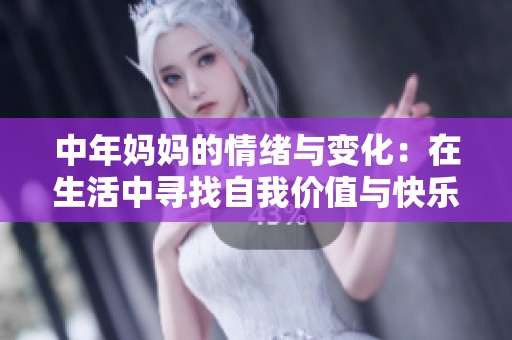 中年妈妈的情绪与变化：在生活中寻找自我价值与快乐