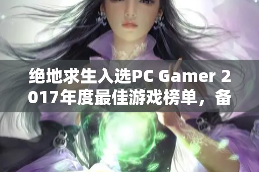 绝地求生入选PC Gamer 2017年度最佳游戏榜单，备受瞩目