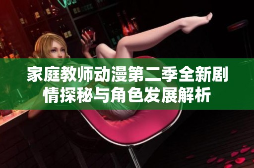 家庭教师动漫第二季全新剧情探秘与角色发展解析