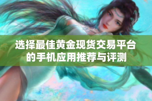 选择最佳黄金现货交易平台的手机应用推荐与评测