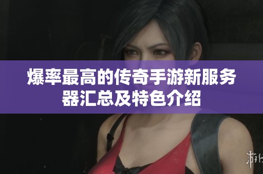 爆率最高的传奇手游新服务器汇总及特色介绍