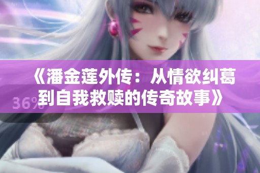 《潘金莲外传：从情欲纠葛到自我救赎的传奇故事》