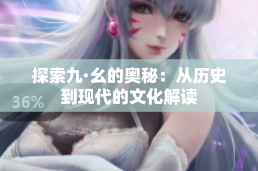 探索九·幺的奥秘：从历史到现代的文化解读