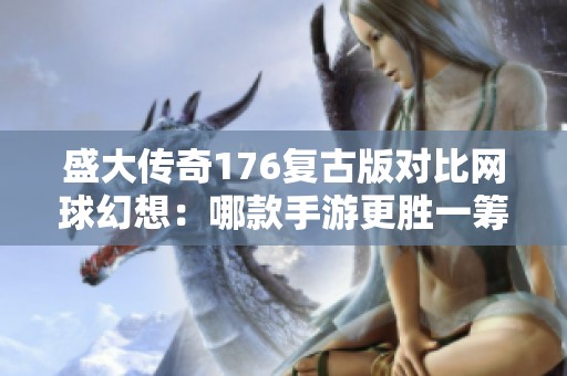 盛大传奇176复古版对比网球幻想：哪款手游更胜一筹？
