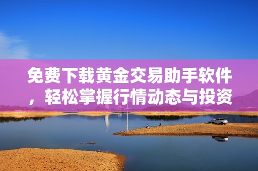 免费下载黄金交易助手软件，轻松掌握行情动态与投资策略