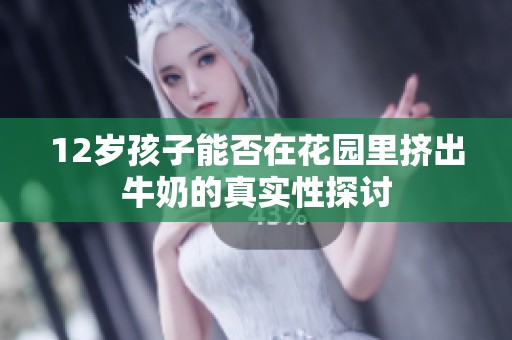 12岁孩子能否在花园里挤出牛奶的真实性探讨