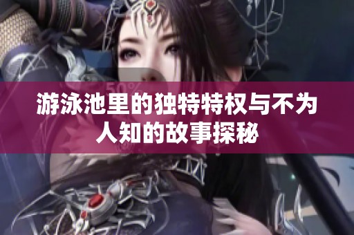 游泳池里的独特特权与不为人知的故事探秘