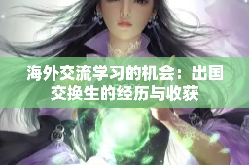 海外交流学习的机会：出国交换生的经历与收获