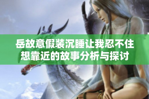 岳故意假装沉睡让我忍不住想靠近的故事分析与探讨