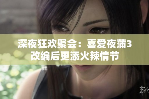 深夜狂欢聚会：喜爱夜蒲3改编后更添火辣情节