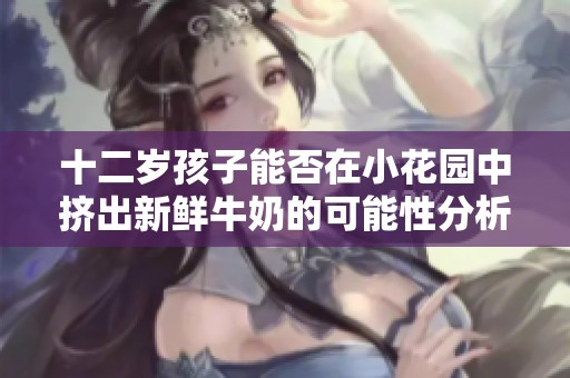 十二岁孩子能否在小花园中挤出新鲜牛奶的可能性分析