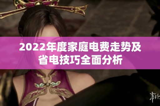 2022年度家庭电费走势及省电技巧全面分析