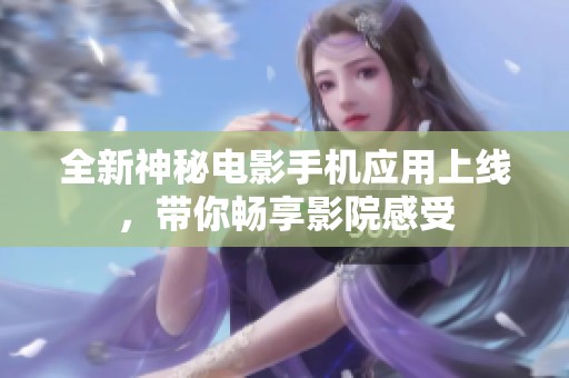全新神秘电影手机应用上线，带你畅享影院感受