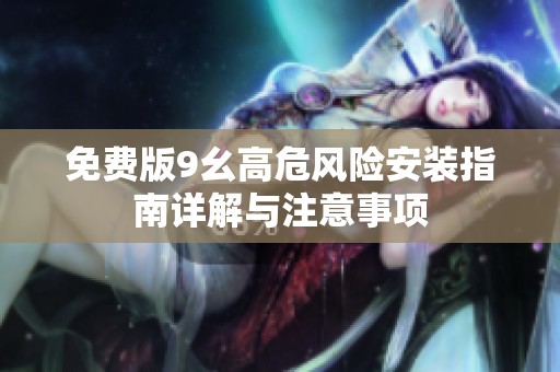 免费版9幺高危风险安装指南详解与注意事项