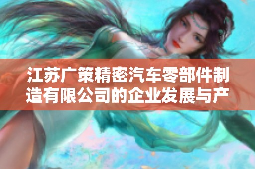 江苏广策精密汽车零部件制造有限公司的企业发展与产品优势分析