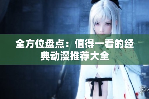 全方位盘点：值得一看的经典动漫推荐大全