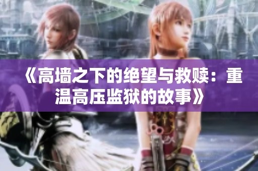《高墙之下的绝望与救赎：重温高压监狱的故事》
