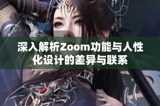 深入解析Zoom功能与人性化设计的差异与联系