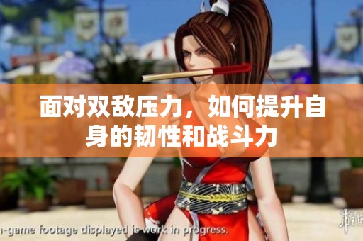 面对双敌压力，如何提升自身的韧性和战斗力