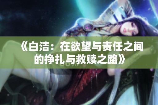 《白洁：在欲望与责任之间的挣扎与救赎之路》