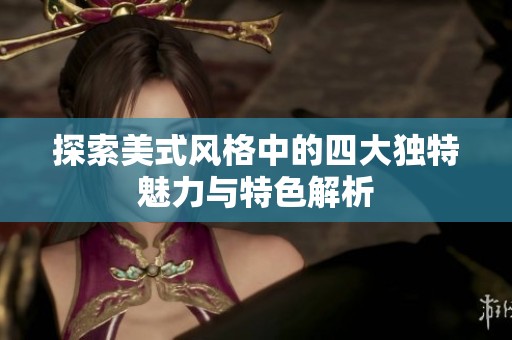 探索美式风格中的四大独特魅力与特色解析