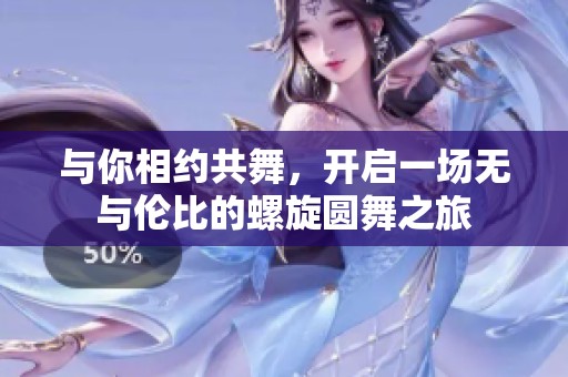 与你相约共舞，开启一场无与伦比的螺旋圆舞之旅