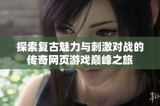 探索复古魅力与刺激对战的传奇网页游戏巅峰之旅