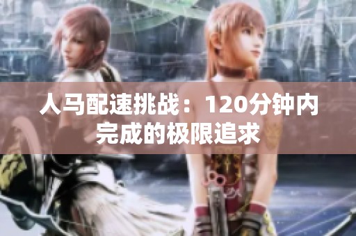 人马配速挑战：120分钟内完成的极限追求