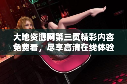 大地资源网第三页精彩内容免费看，尽享高清在线体验