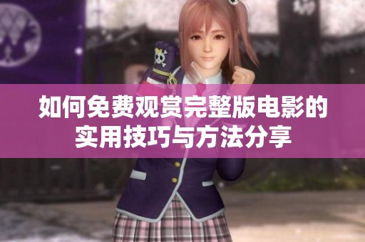 如何免费观赏完整版电影的实用技巧与方法分享