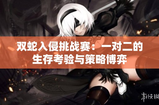 双蛇入侵挑战赛：一对二的生存考验与策略博弈