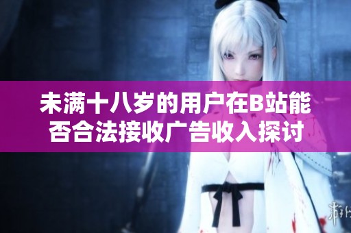 未满十八岁的用户在B站能否合法接收广告收入探讨
