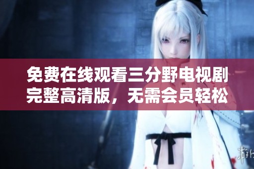免费在线观看三分野电视剧完整高清版，无需会员轻松享受