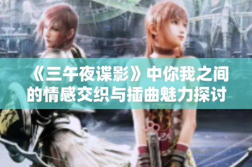 《三午夜谍影》中你我之间的情感交织与插曲魅力探讨