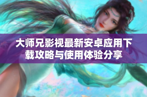 大师兄影视最新安卓应用下载攻略与使用体验分享