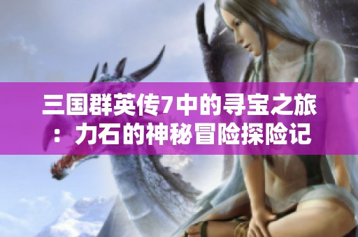 三国群英传7中的寻宝之旅：力石的神秘冒险探险记