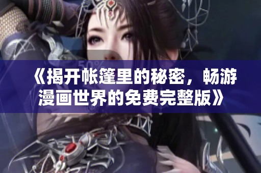 《揭开帐篷里的秘密，畅游漫画世界的免费完整版》