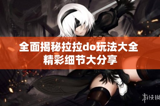 全面揭秘拉拉do玩法大全 精彩细节大分享