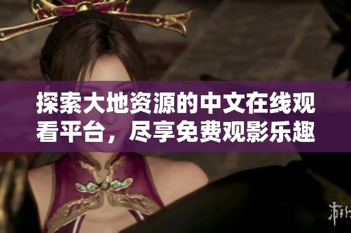 探索大地资源的中文在线观看平台，尽享免费观影乐趣