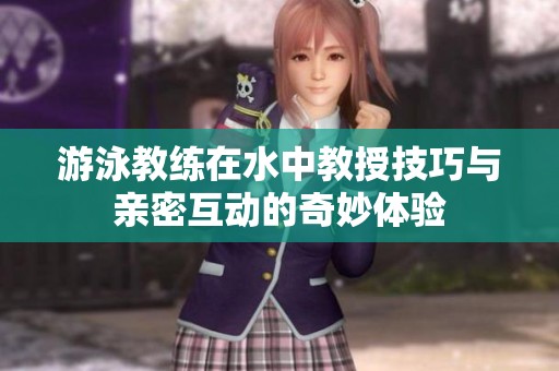 游泳教练在水中教授技巧与亲密互动的奇妙体验
